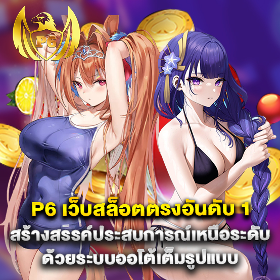 p6 เว็บสล็อตตรงอันดับ 1 สร้างสรรค์ประสบการณ์เหนือระดับด้วยระบบออโต้เต็มรูปแบบ